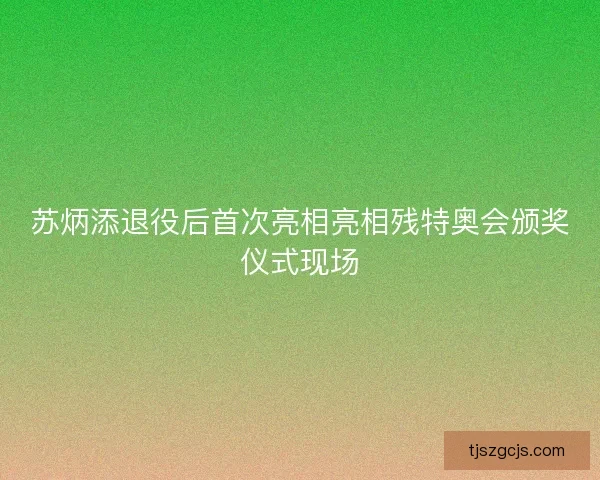 苏炳添退役后首次亮相亮相残特奥会颁奖仪式现场
