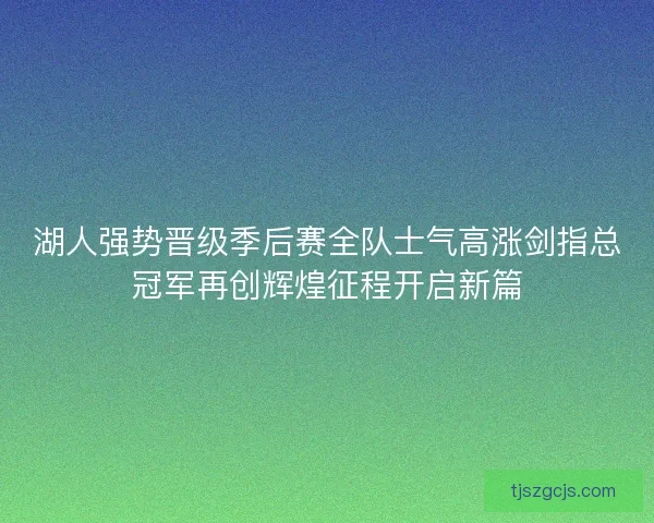 湖人强势晋级季后赛全队士气高涨剑指总冠军再创辉煌征程开启新篇